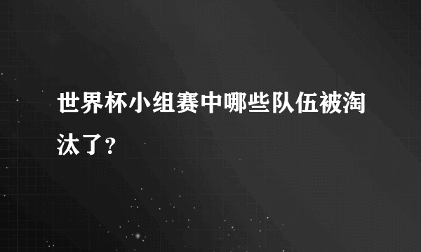 世界杯小组赛中哪些队伍被淘汰了？