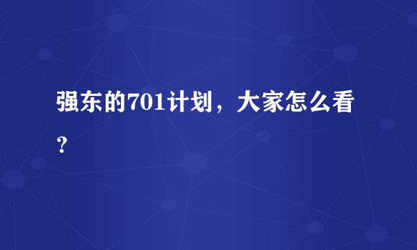 强东的701计划，大家怎么看？