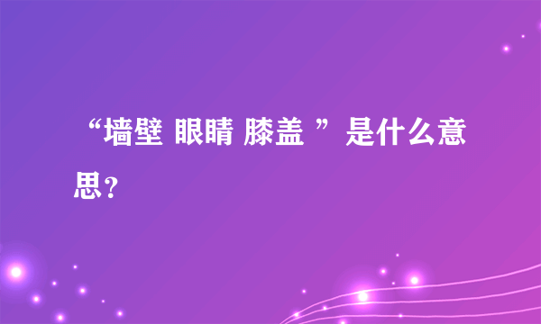 “墙壁 眼睛 膝盖 ”是什么意思？