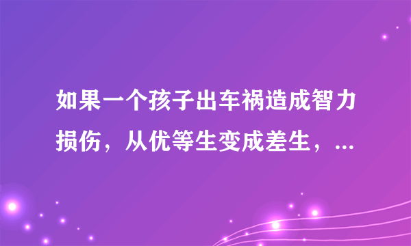 如果一个孩子出车祸造成智力损伤，从优等生变成差生，会不会遭到老师的凶和同学的排挤?孩子品行