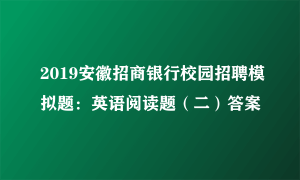 2019安徽招商银行校园招聘模拟题：英语阅读题（二）答案