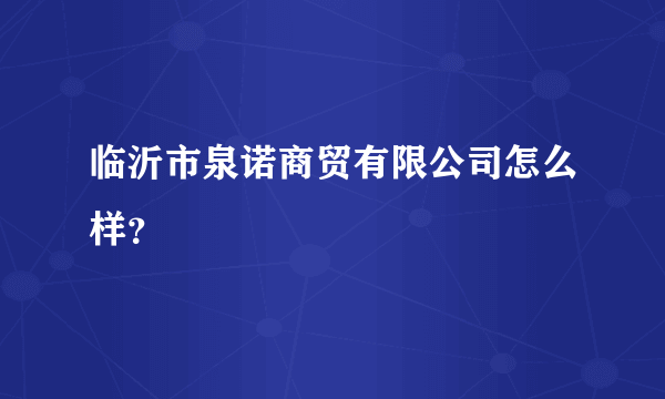 临沂市泉诺商贸有限公司怎么样？