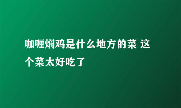 咖喱焖鸡是什么地方的菜 这个菜太好吃了