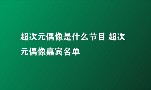 超次元偶像是什么节目 超次元偶像嘉宾名单