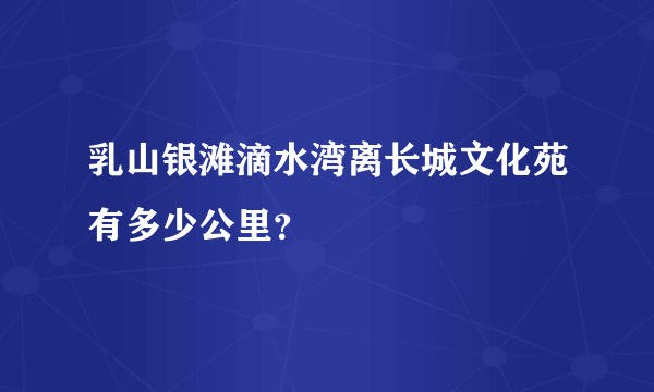 乳山银滩滴水湾离长城文化苑有多少公里？