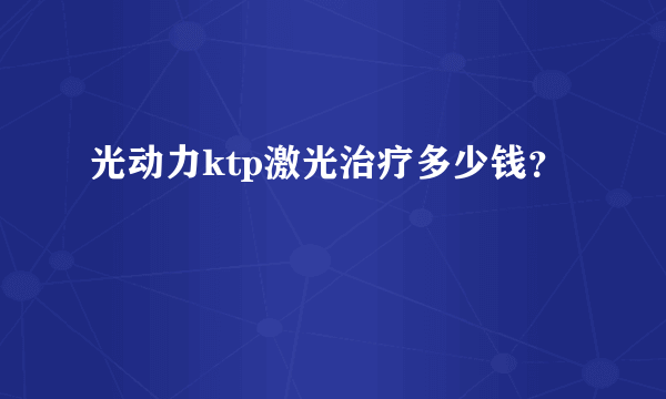 光动力ktp激光治疗多少钱？