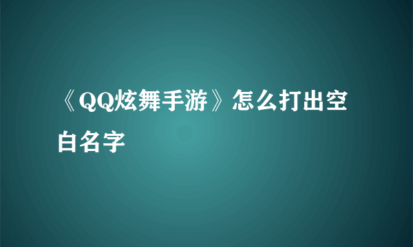 《QQ炫舞手游》怎么打出空白名字