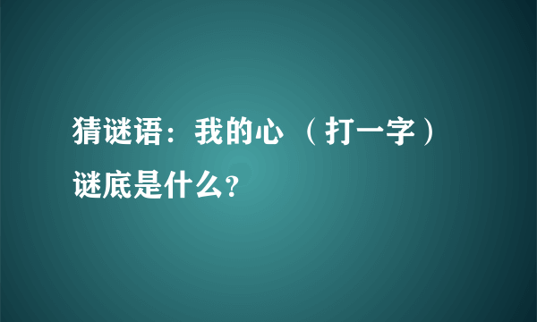 猜谜语：我的心 （打一字）谜底是什么？