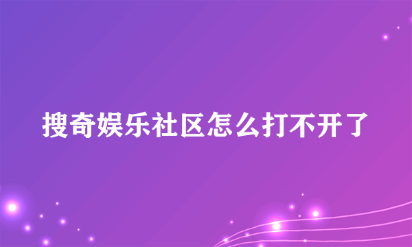 搜奇娱乐社区怎么打不开了