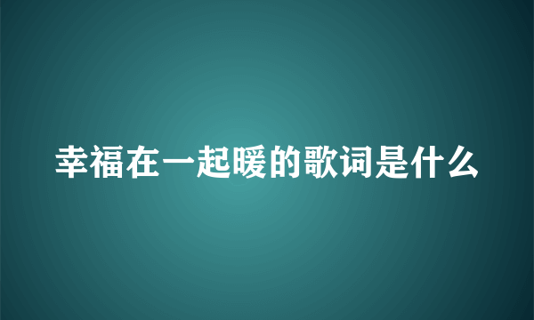 幸福在一起暖的歌词是什么