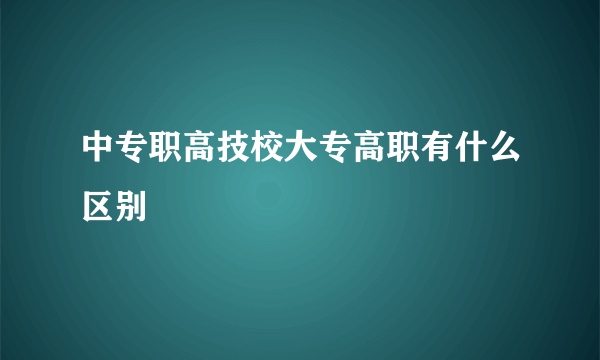 中专职高技校大专高职有什么区别