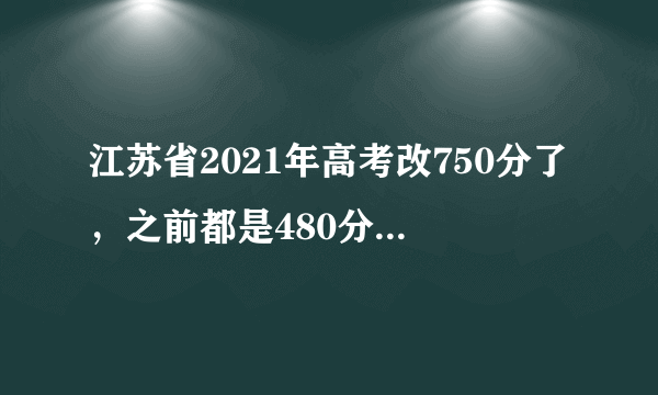 江苏省2021年高考改750分了，之前都是480分。一本线大概会是多少？