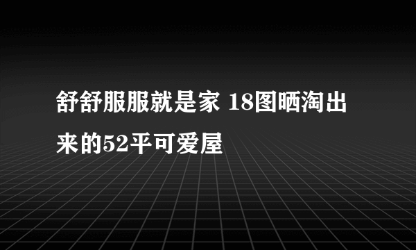 舒舒服服就是家 18图晒淘出来的52平可爱屋