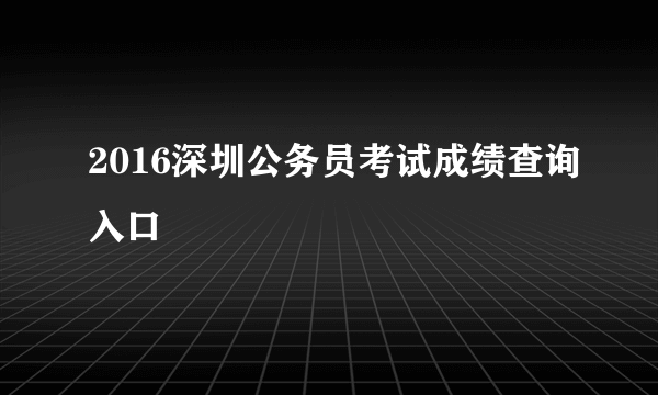 2016深圳公务员考试成绩查询入口