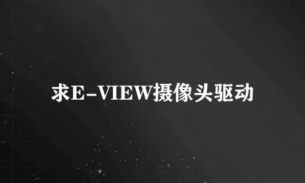 求E-VIEW摄像头驱动