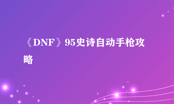 《DNF》95史诗自动手枪攻略