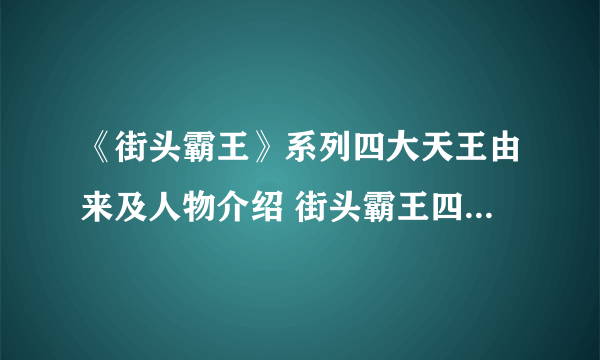 《街头霸王》系列四大天王由来及人物介绍 街头霸王四大天王是谁