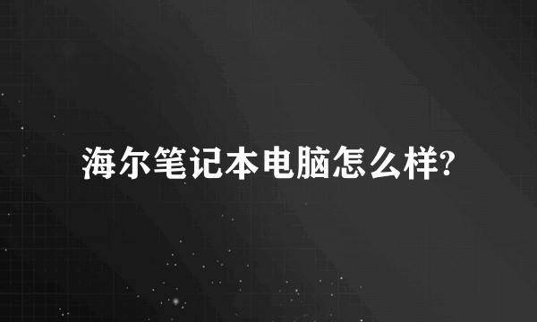 海尔笔记本电脑怎么样?