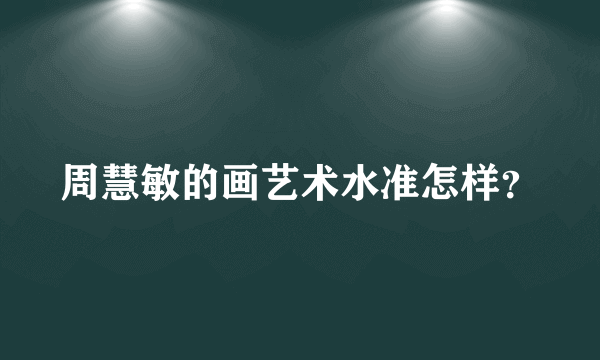 周慧敏的画艺术水准怎样？