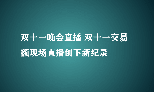 双十一晚会直播 双十一交易额现场直播创下新纪录