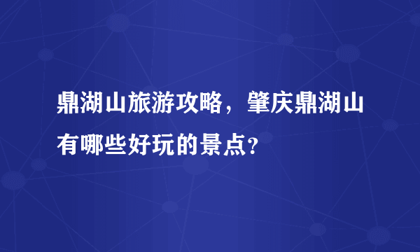 鼎湖山旅游攻略，肇庆鼎湖山有哪些好玩的景点？