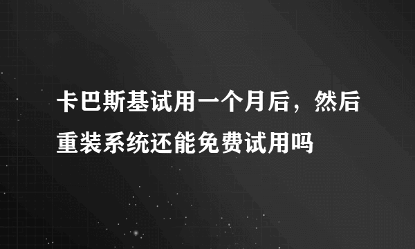 卡巴斯基试用一个月后，然后重装系统还能免费试用吗