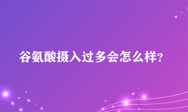 谷氨酸摄入过多会怎么样？