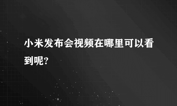 小米发布会视频在哪里可以看到呢?