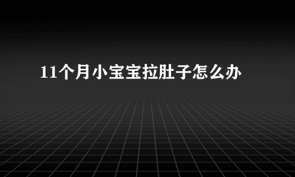 11个月小宝宝拉肚子怎么办