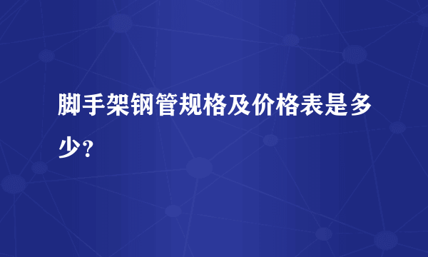 脚手架钢管规格及价格表是多少？