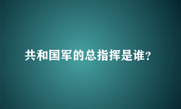 共和国军的总指挥是谁？