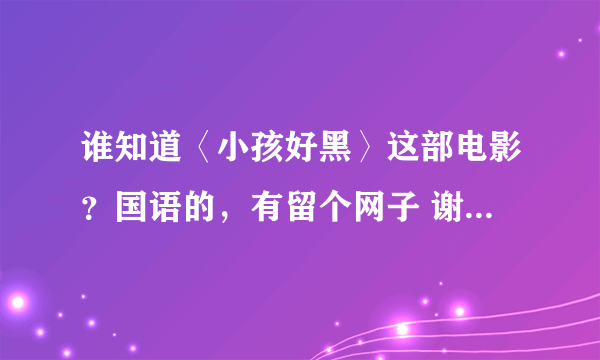 谁知道〈小孩好黑〉这部电影？国语的，有留个网子 谢谢了``！