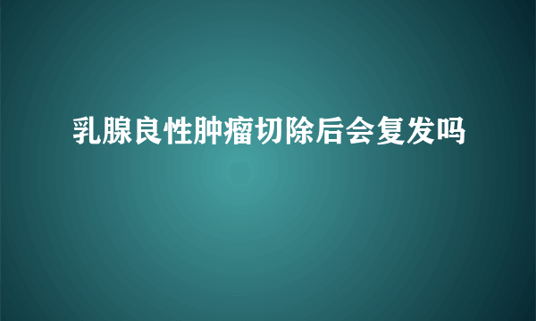 乳腺良性肿瘤切除后会复发吗