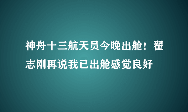 神舟十三航天员今晚出舱！翟志刚再说我已出舱感觉良好