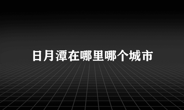 日月潭在哪里哪个城市