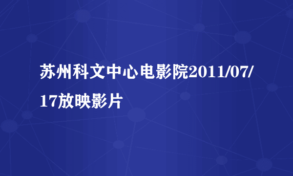 苏州科文中心电影院2011/07/17放映影片