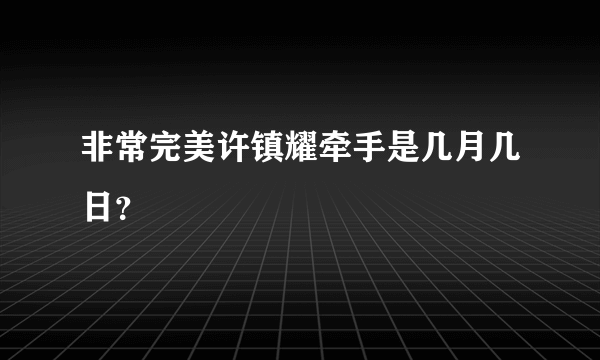 非常完美许镇耀牵手是几月几日？