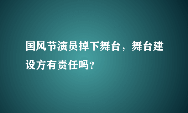 国风节演员掉下舞台，舞台建设方有责任吗？