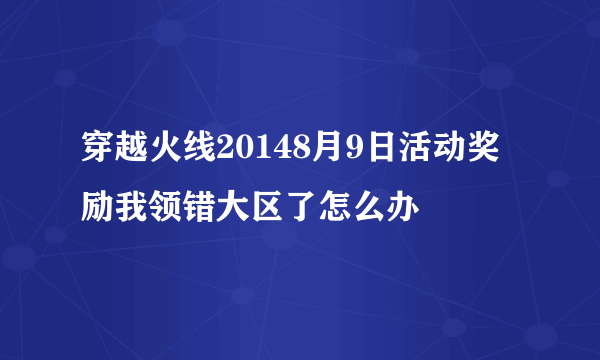 穿越火线20148月9日活动奖励我领错大区了怎么办