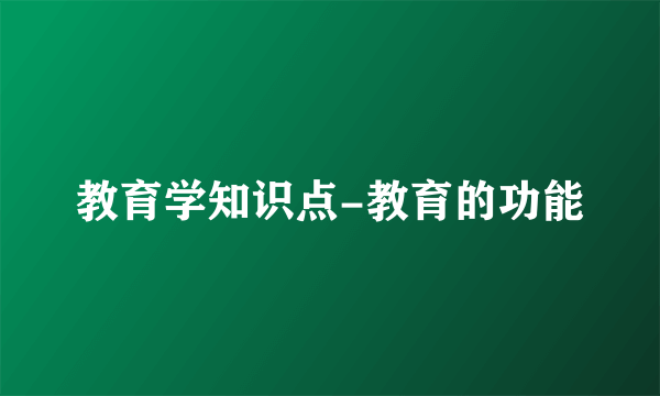 教育学知识点-教育的功能