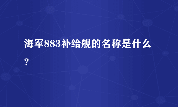 海军883补给舰的名称是什么？