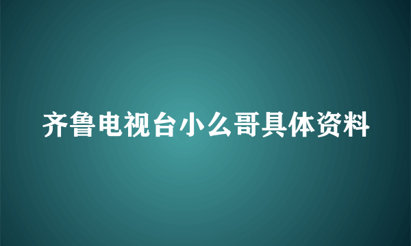 齐鲁电视台小么哥具体资料