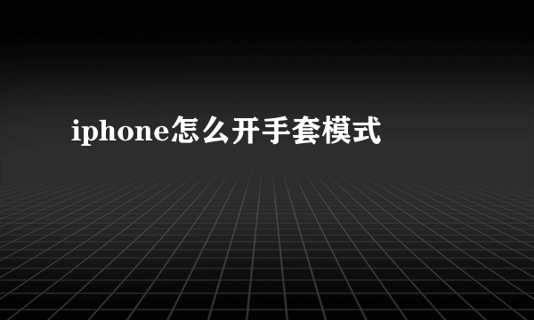 iphone怎么开手套模式