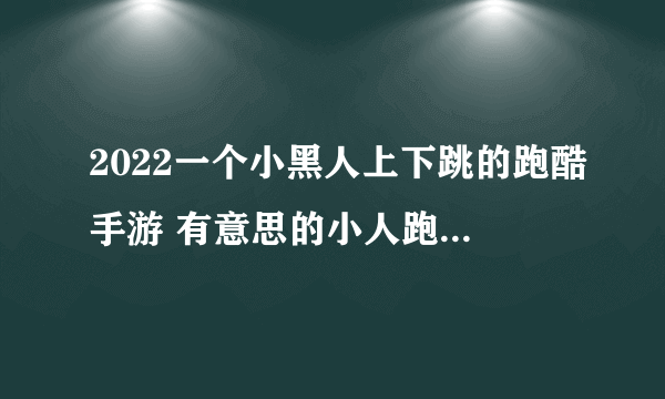 2022一个小黑人上下跳的跑酷手游 有意思的小人跑酷游戏分享