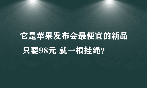 它是苹果发布会最便宜的新品 只要98元 就一根挂绳？