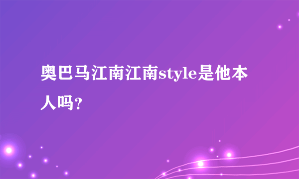 奥巴马江南江南style是他本人吗？