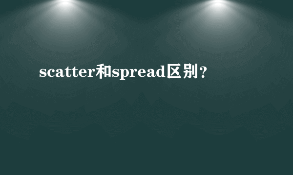 scatter和spread区别？