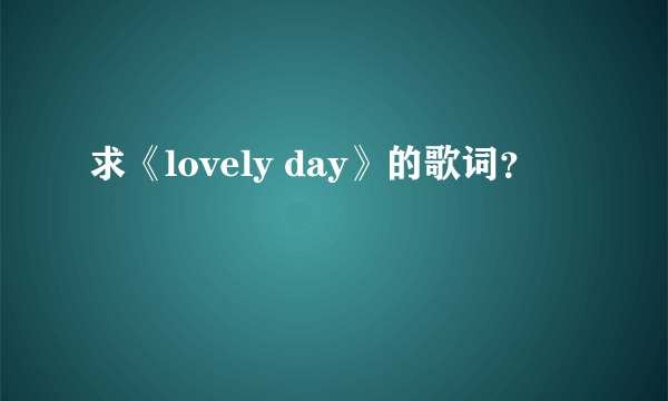 求《lovely day》的歌词？