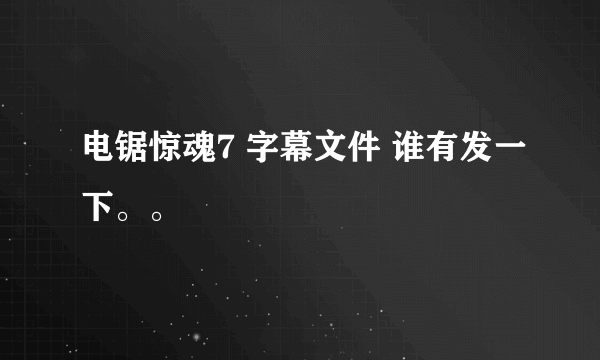 电锯惊魂7 字幕文件 谁有发一下。。