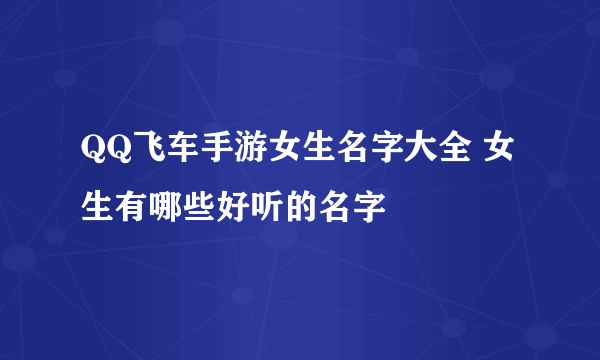 QQ飞车手游女生名字大全 女生有哪些好听的名字